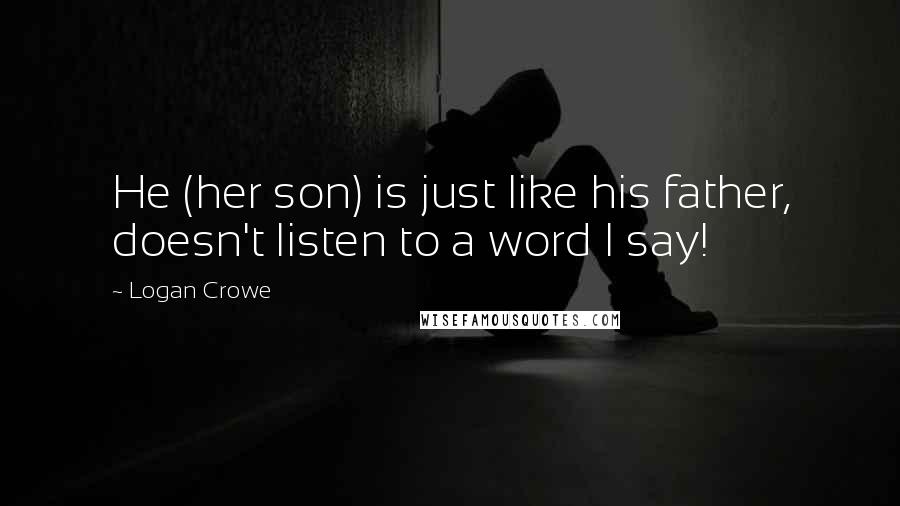 Logan Crowe Quotes: He (her son) is just like his father, doesn't listen to a word I say!