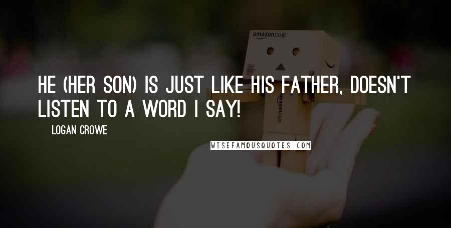 Logan Crowe Quotes: He (her son) is just like his father, doesn't listen to a word I say!