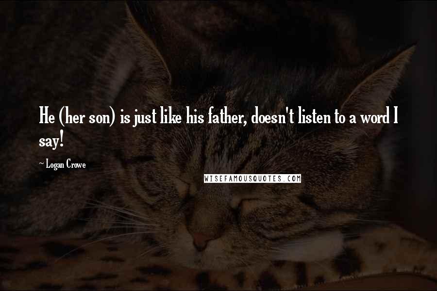 Logan Crowe Quotes: He (her son) is just like his father, doesn't listen to a word I say!