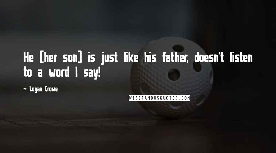 Logan Crowe Quotes: He (her son) is just like his father, doesn't listen to a word I say!