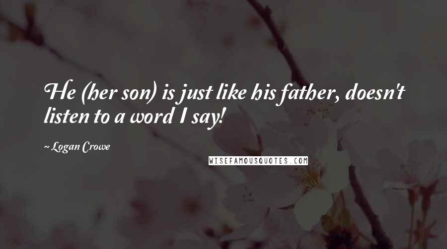 Logan Crowe Quotes: He (her son) is just like his father, doesn't listen to a word I say!