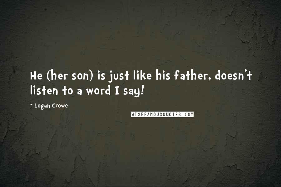 Logan Crowe Quotes: He (her son) is just like his father, doesn't listen to a word I say!