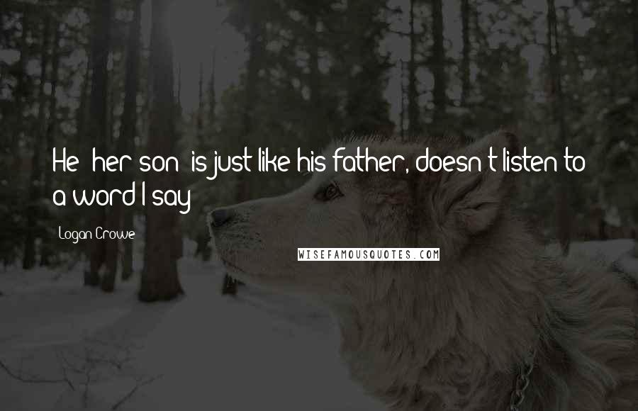 Logan Crowe Quotes: He (her son) is just like his father, doesn't listen to a word I say!