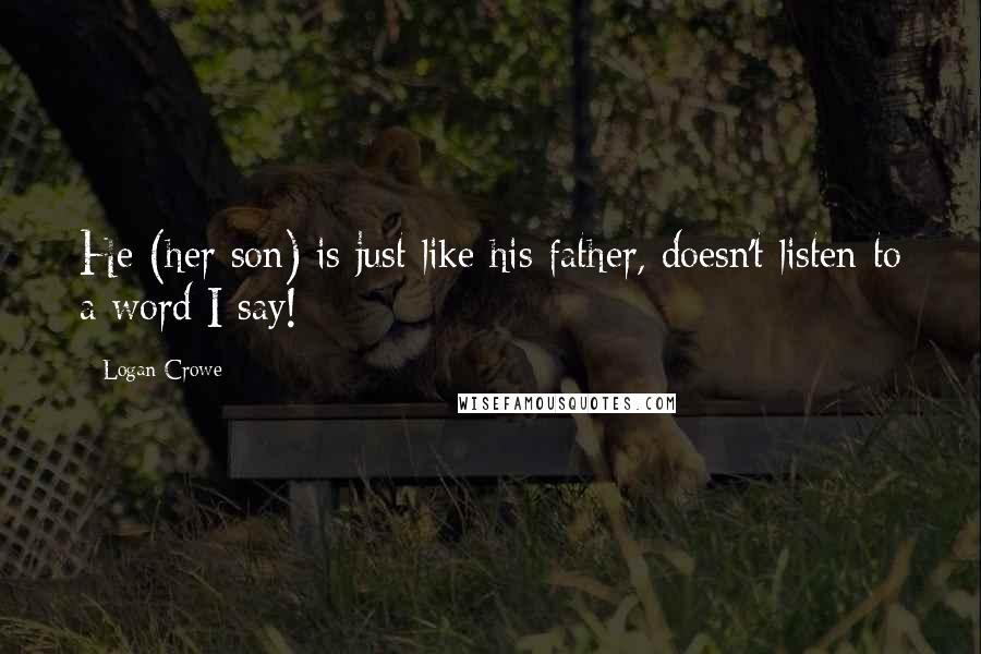 Logan Crowe Quotes: He (her son) is just like his father, doesn't listen to a word I say!