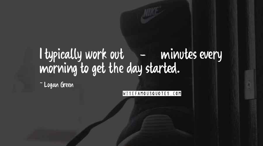 Logan Green Quotes: I typically work out 20-30 minutes every morning to get the day started.