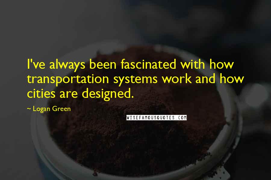 Logan Green Quotes: I've always been fascinated with how transportation systems work and how cities are designed.