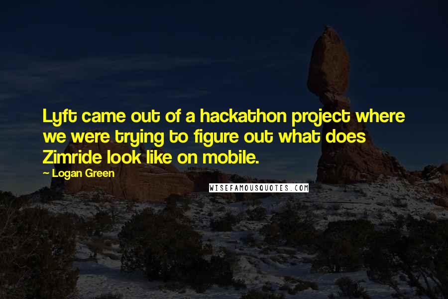 Logan Green Quotes: Lyft came out of a hackathon project where we were trying to figure out what does Zimride look like on mobile.