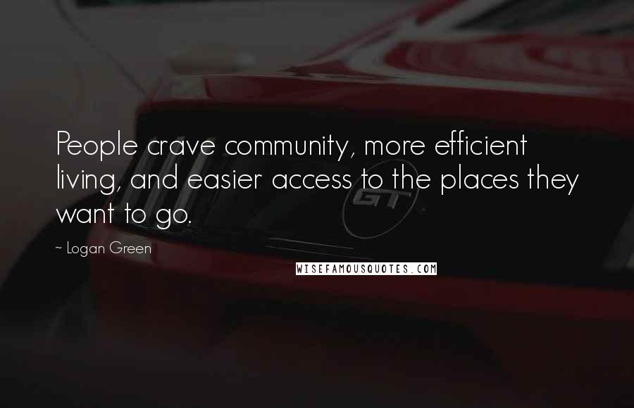 Logan Green Quotes: People crave community, more efficient living, and easier access to the places they want to go.