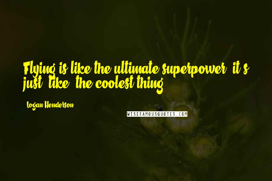 Logan Henderson Quotes: Flying is like the ultimate superpower; it's just, like, the coolest thing.