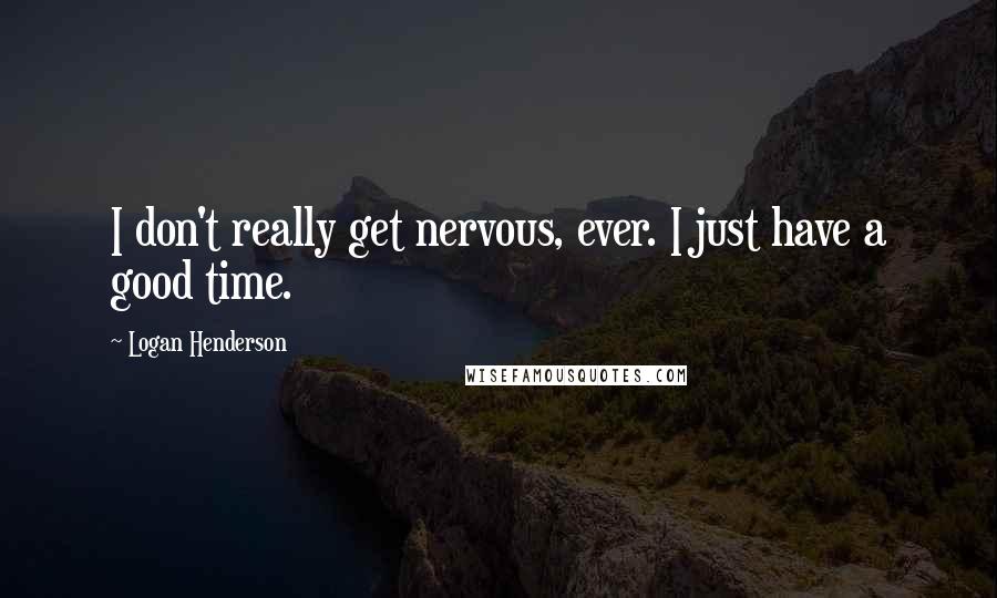 Logan Henderson Quotes: I don't really get nervous, ever. I just have a good time.