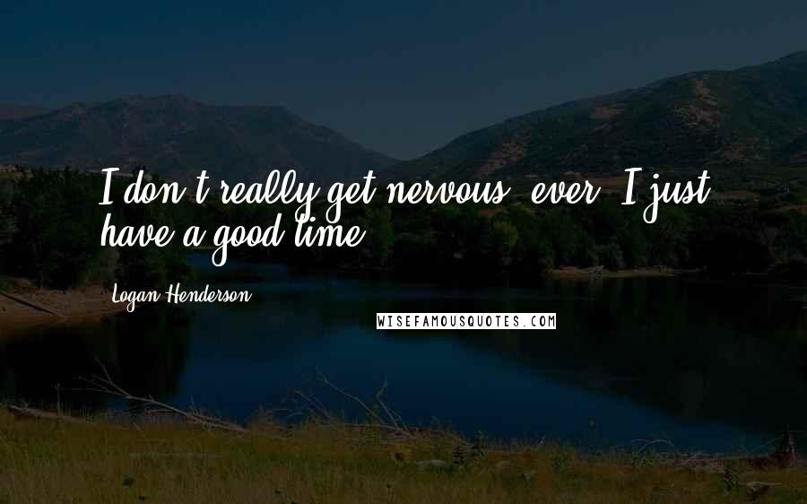 Logan Henderson Quotes: I don't really get nervous, ever. I just have a good time.