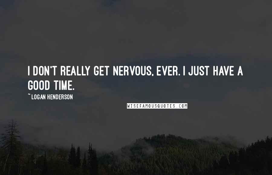 Logan Henderson Quotes: I don't really get nervous, ever. I just have a good time.