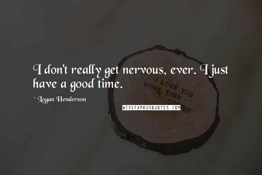 Logan Henderson Quotes: I don't really get nervous, ever. I just have a good time.