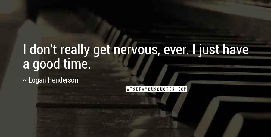 Logan Henderson Quotes: I don't really get nervous, ever. I just have a good time.