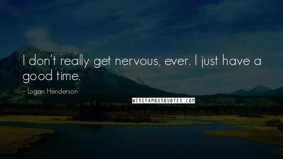 Logan Henderson Quotes: I don't really get nervous, ever. I just have a good time.