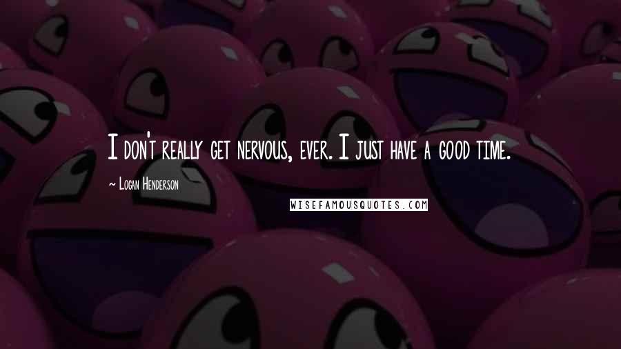 Logan Henderson Quotes: I don't really get nervous, ever. I just have a good time.