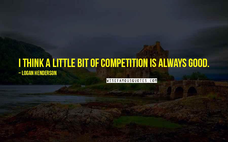 Logan Henderson Quotes: I think a little bit of competition is always good.