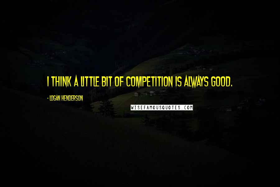 Logan Henderson Quotes: I think a little bit of competition is always good.