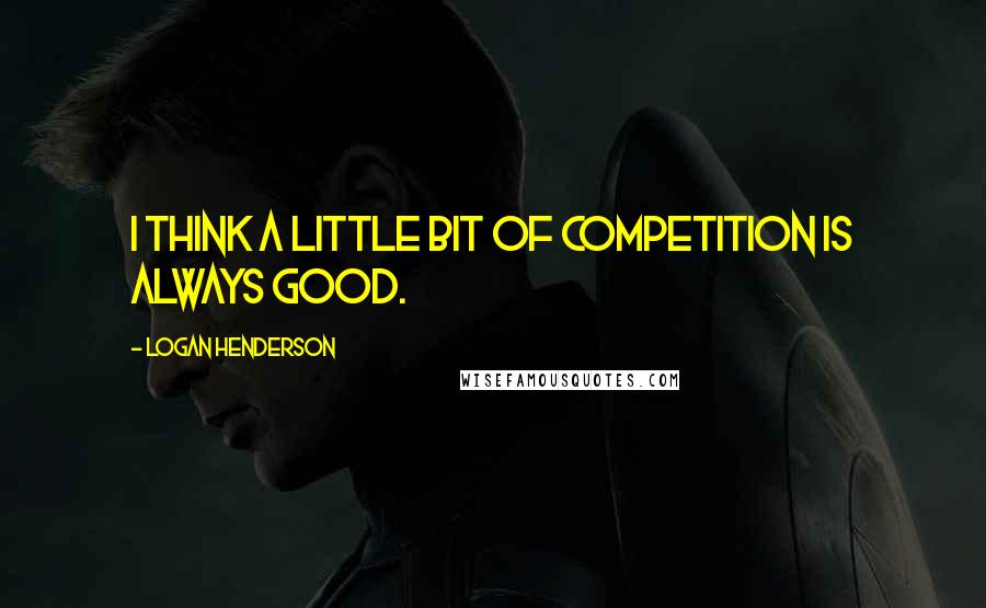 Logan Henderson Quotes: I think a little bit of competition is always good.