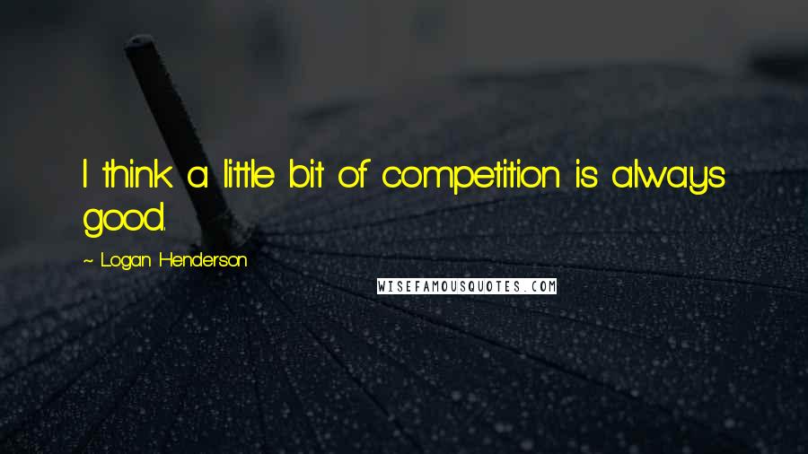 Logan Henderson Quotes: I think a little bit of competition is always good.