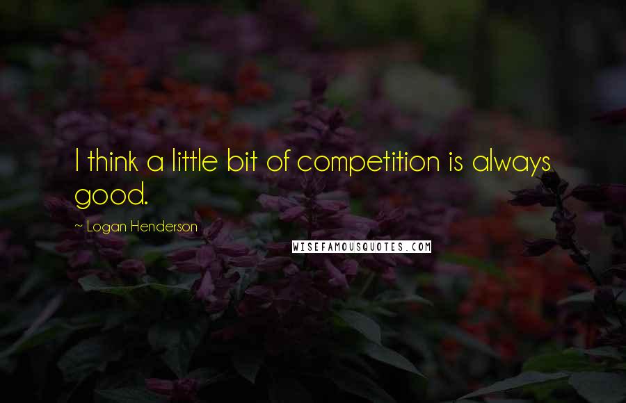Logan Henderson Quotes: I think a little bit of competition is always good.