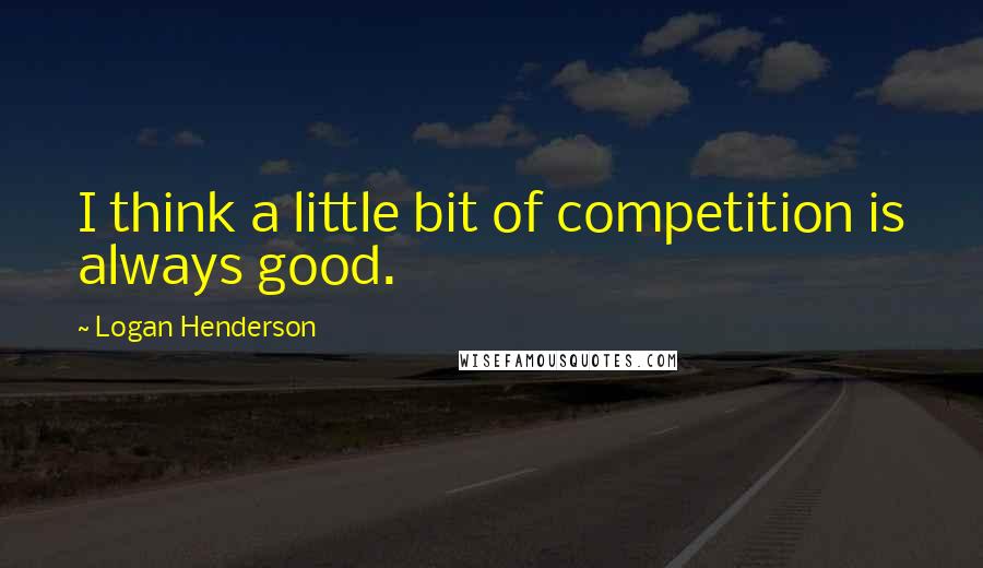 Logan Henderson Quotes: I think a little bit of competition is always good.