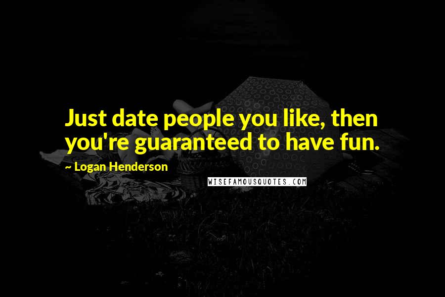 Logan Henderson Quotes: Just date people you like, then you're guaranteed to have fun.