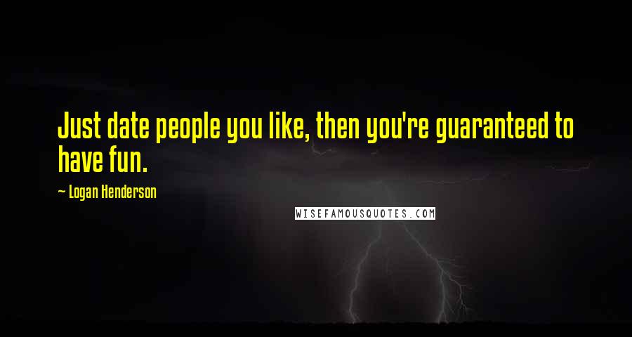 Logan Henderson Quotes: Just date people you like, then you're guaranteed to have fun.