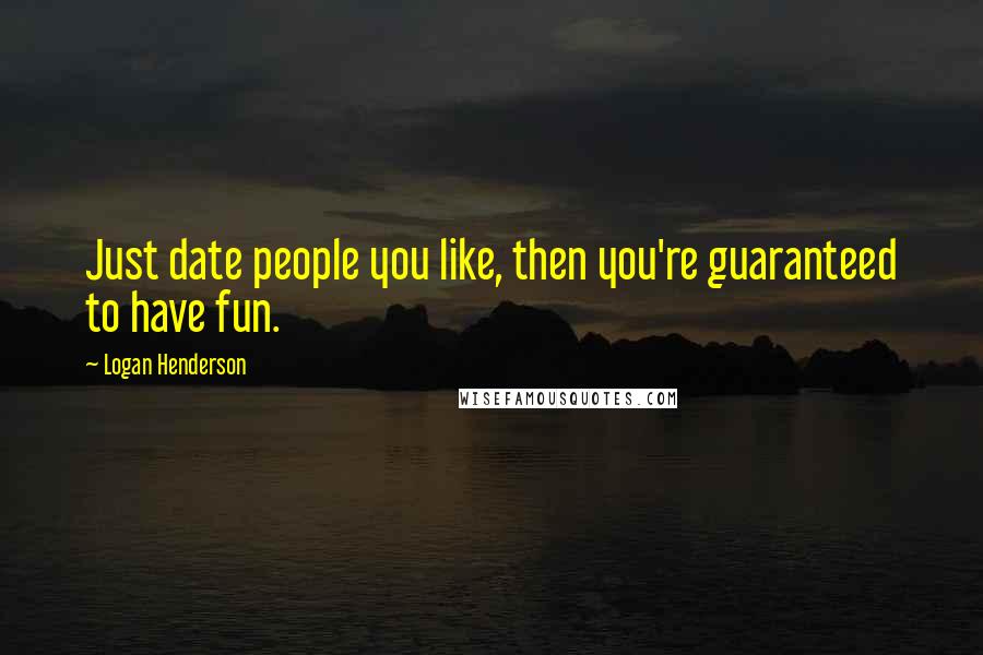 Logan Henderson Quotes: Just date people you like, then you're guaranteed to have fun.
