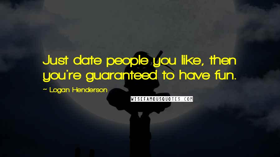Logan Henderson Quotes: Just date people you like, then you're guaranteed to have fun.