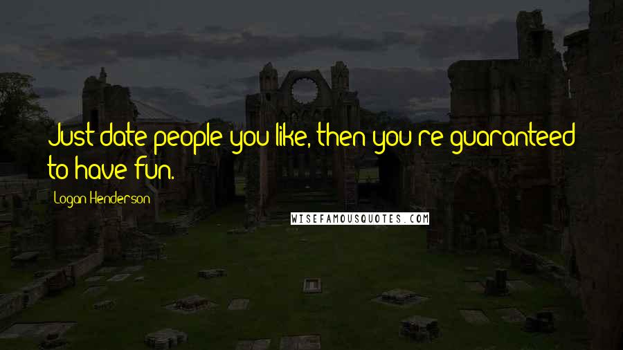 Logan Henderson Quotes: Just date people you like, then you're guaranteed to have fun.