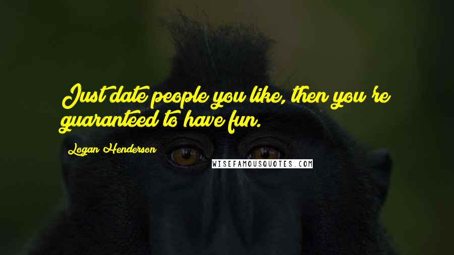 Logan Henderson Quotes: Just date people you like, then you're guaranteed to have fun.