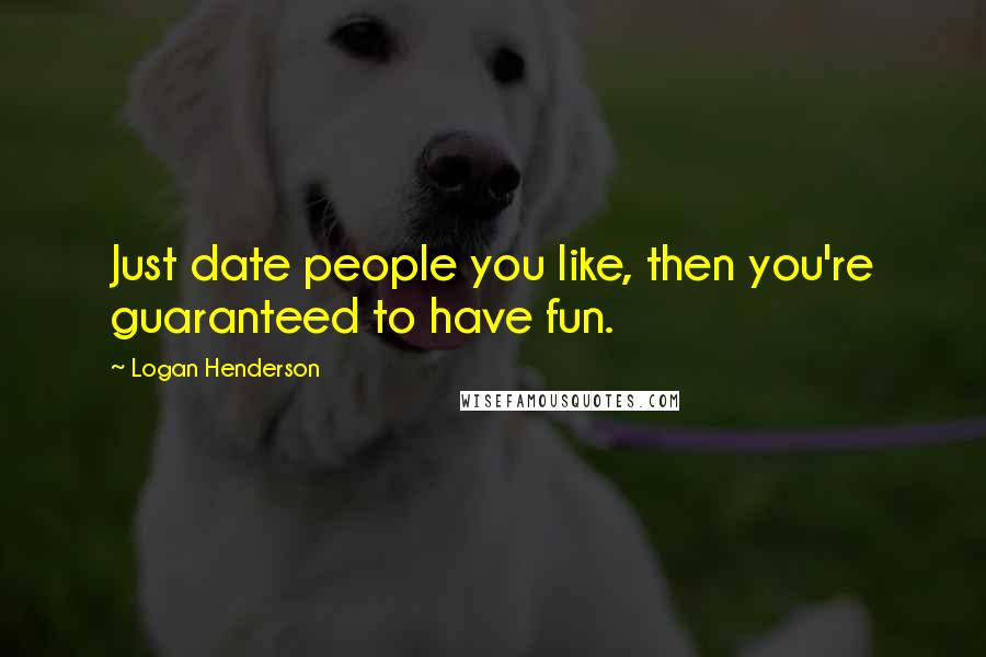 Logan Henderson Quotes: Just date people you like, then you're guaranteed to have fun.