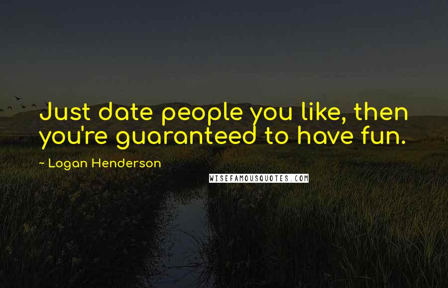 Logan Henderson Quotes: Just date people you like, then you're guaranteed to have fun.
