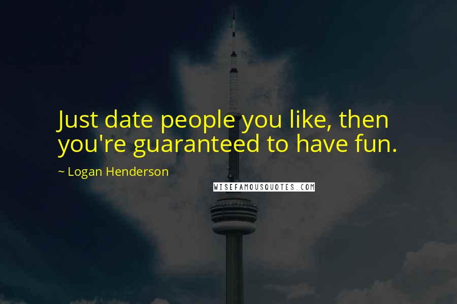 Logan Henderson Quotes: Just date people you like, then you're guaranteed to have fun.