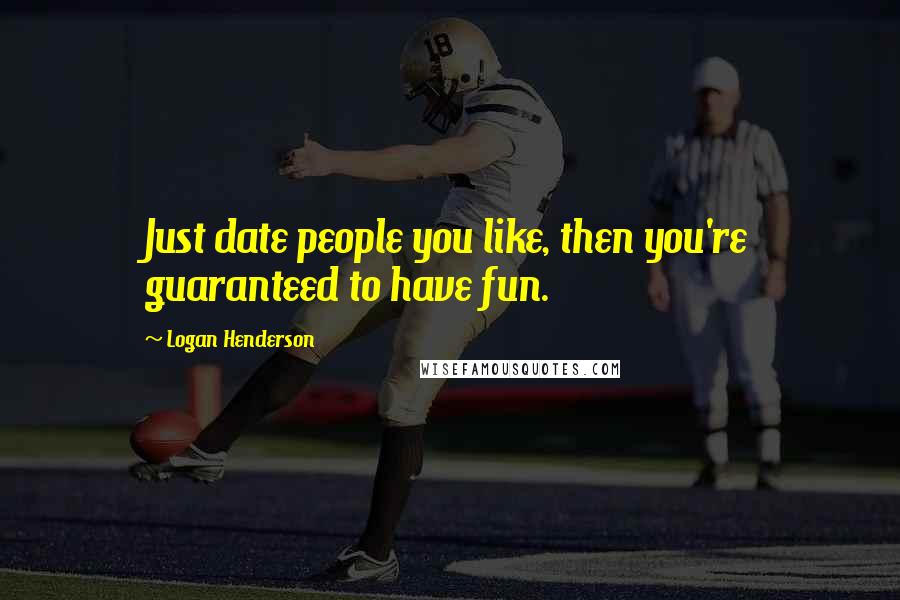 Logan Henderson Quotes: Just date people you like, then you're guaranteed to have fun.