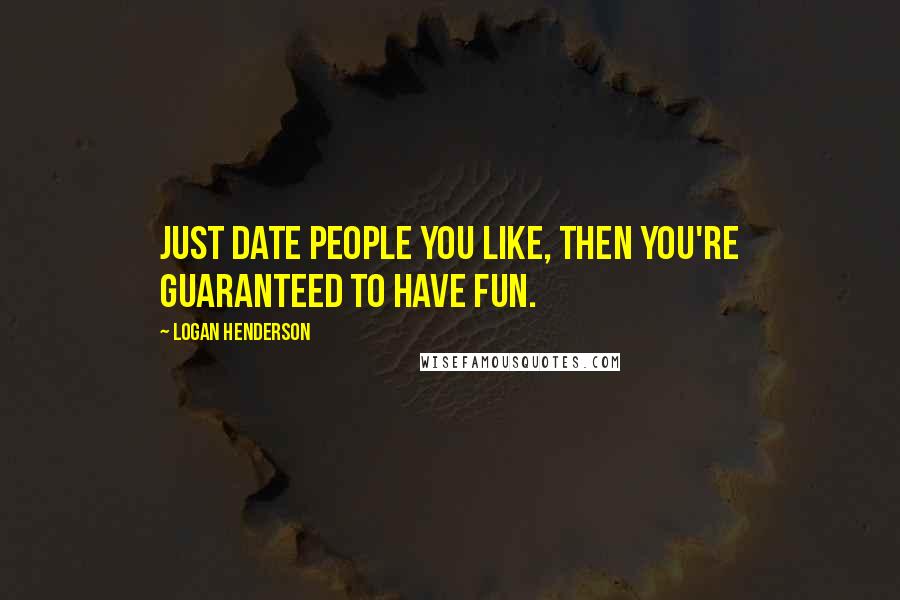 Logan Henderson Quotes: Just date people you like, then you're guaranteed to have fun.