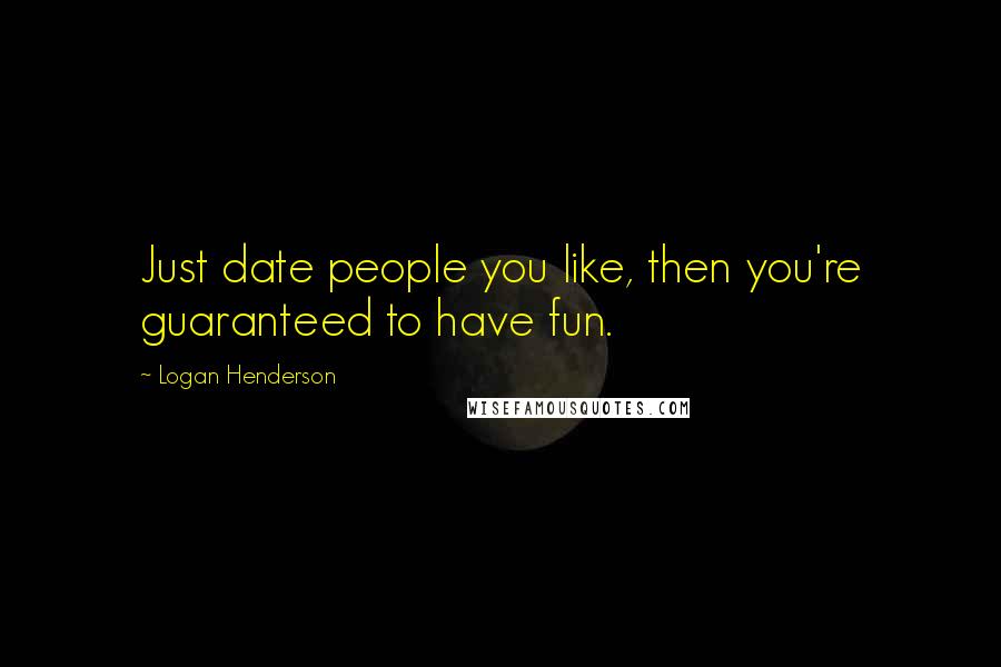 Logan Henderson Quotes: Just date people you like, then you're guaranteed to have fun.