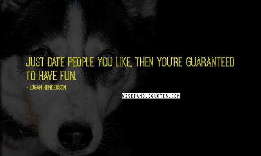 Logan Henderson Quotes: Just date people you like, then you're guaranteed to have fun.