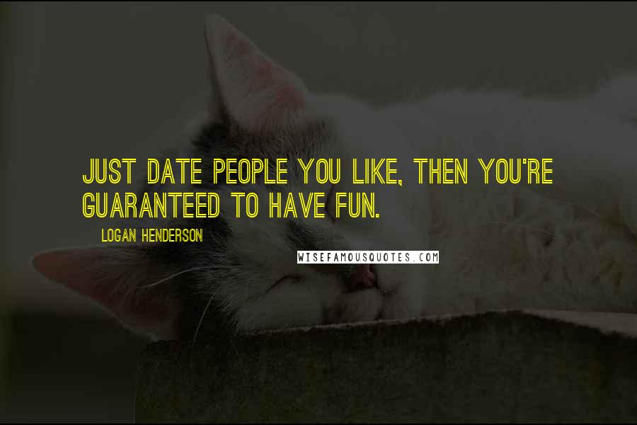 Logan Henderson Quotes: Just date people you like, then you're guaranteed to have fun.