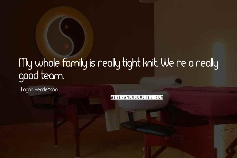 Logan Henderson Quotes: My whole family is really tight-knit. We're a really good team.