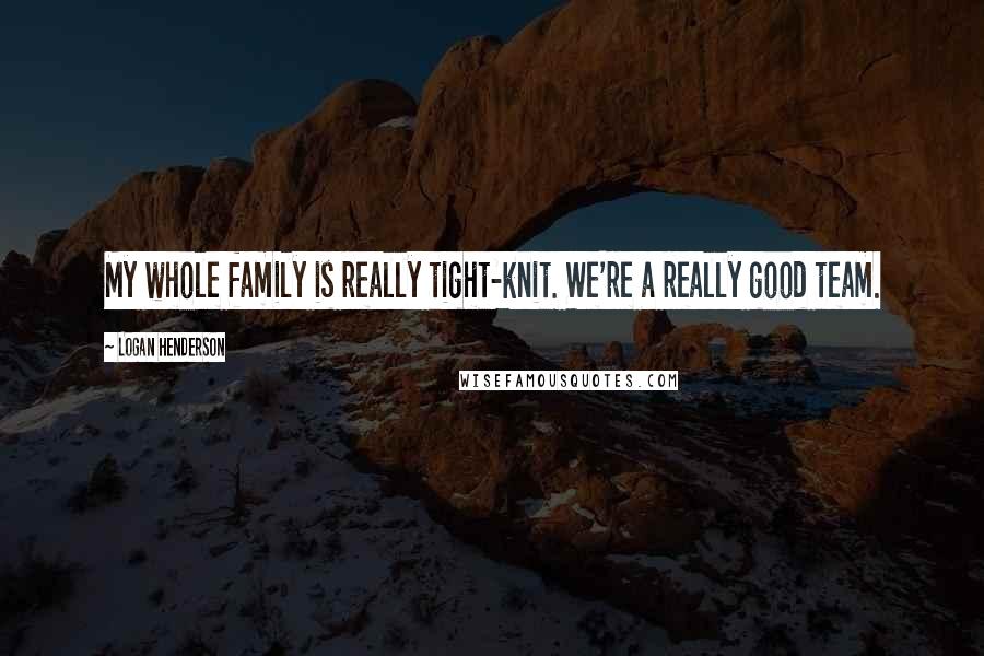 Logan Henderson Quotes: My whole family is really tight-knit. We're a really good team.