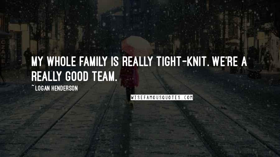 Logan Henderson Quotes: My whole family is really tight-knit. We're a really good team.