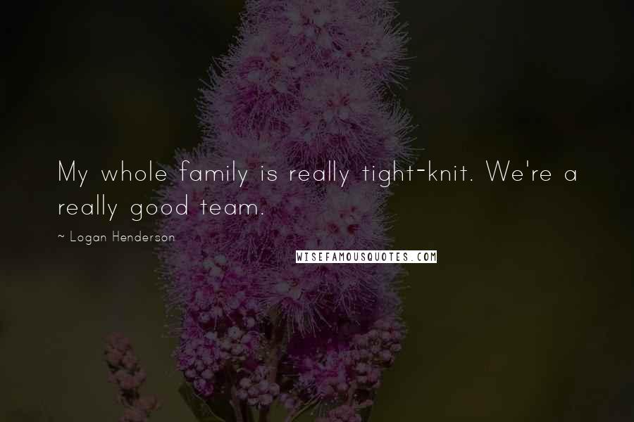 Logan Henderson Quotes: My whole family is really tight-knit. We're a really good team.