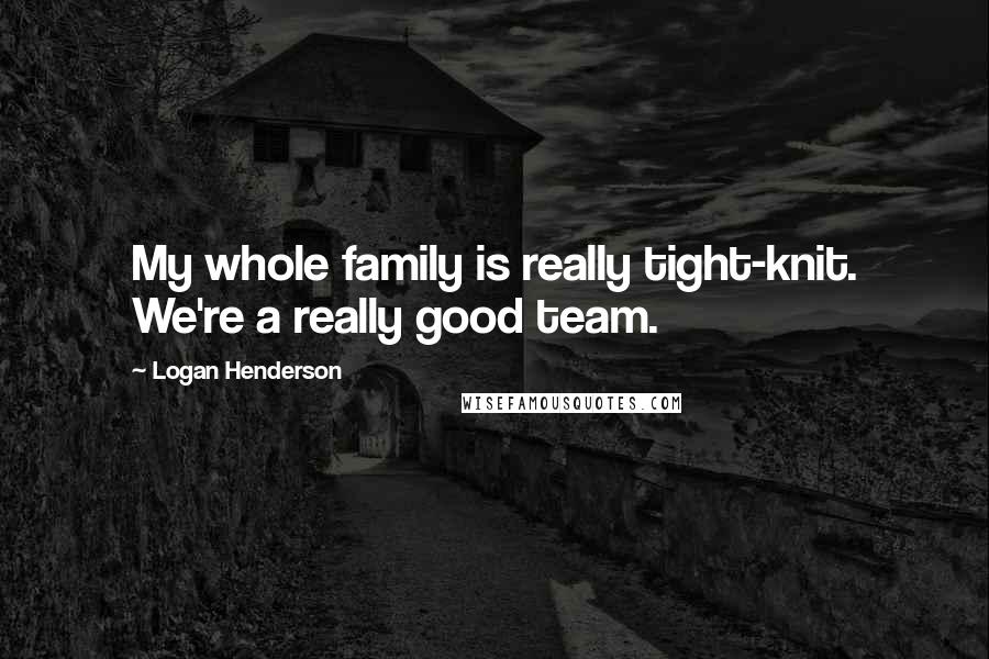 Logan Henderson Quotes: My whole family is really tight-knit. We're a really good team.