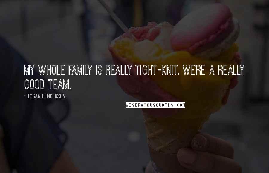 Logan Henderson Quotes: My whole family is really tight-knit. We're a really good team.