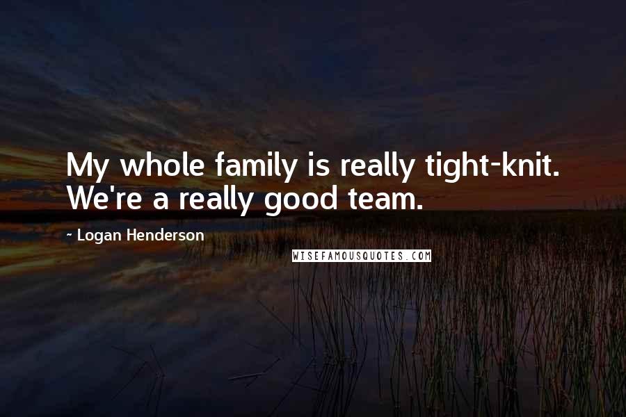 Logan Henderson Quotes: My whole family is really tight-knit. We're a really good team.