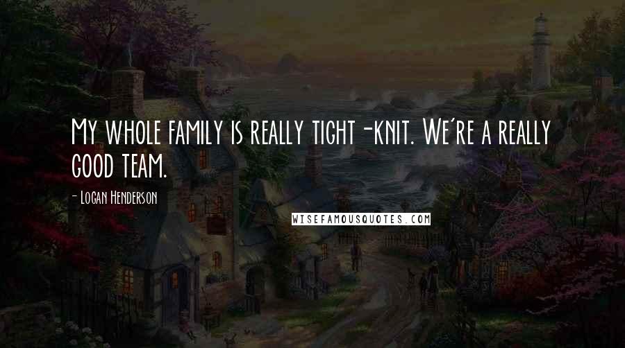 Logan Henderson Quotes: My whole family is really tight-knit. We're a really good team.