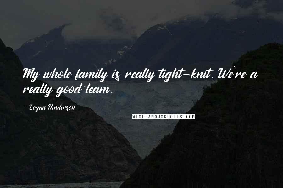 Logan Henderson Quotes: My whole family is really tight-knit. We're a really good team.