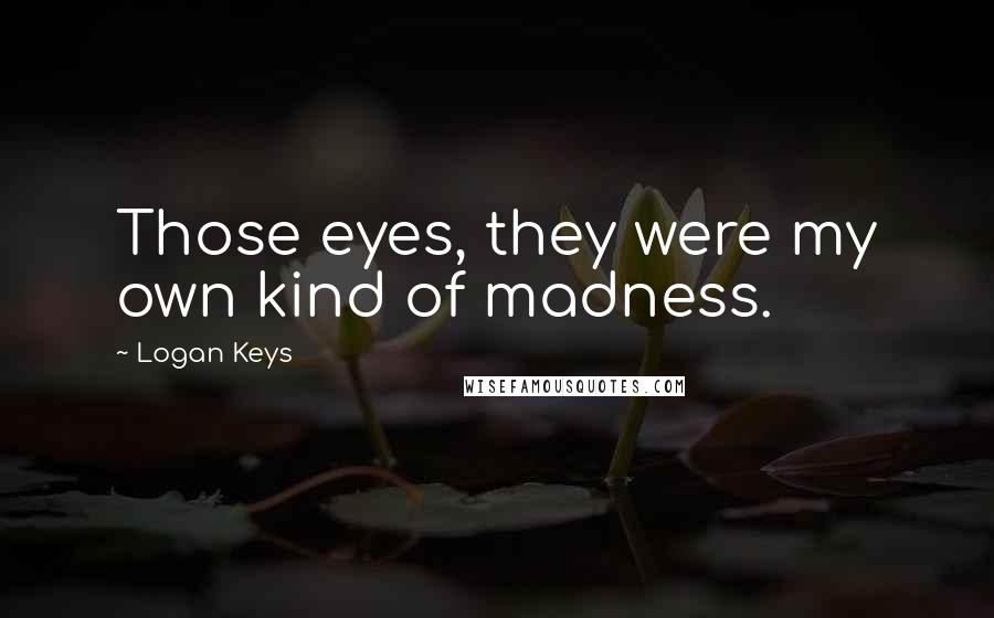 Logan Keys Quotes: Those eyes, they were my own kind of madness.